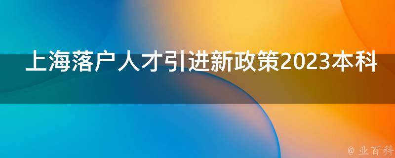 上海落戶(hù)人才引進(jìn)新政策2023本科.jpg